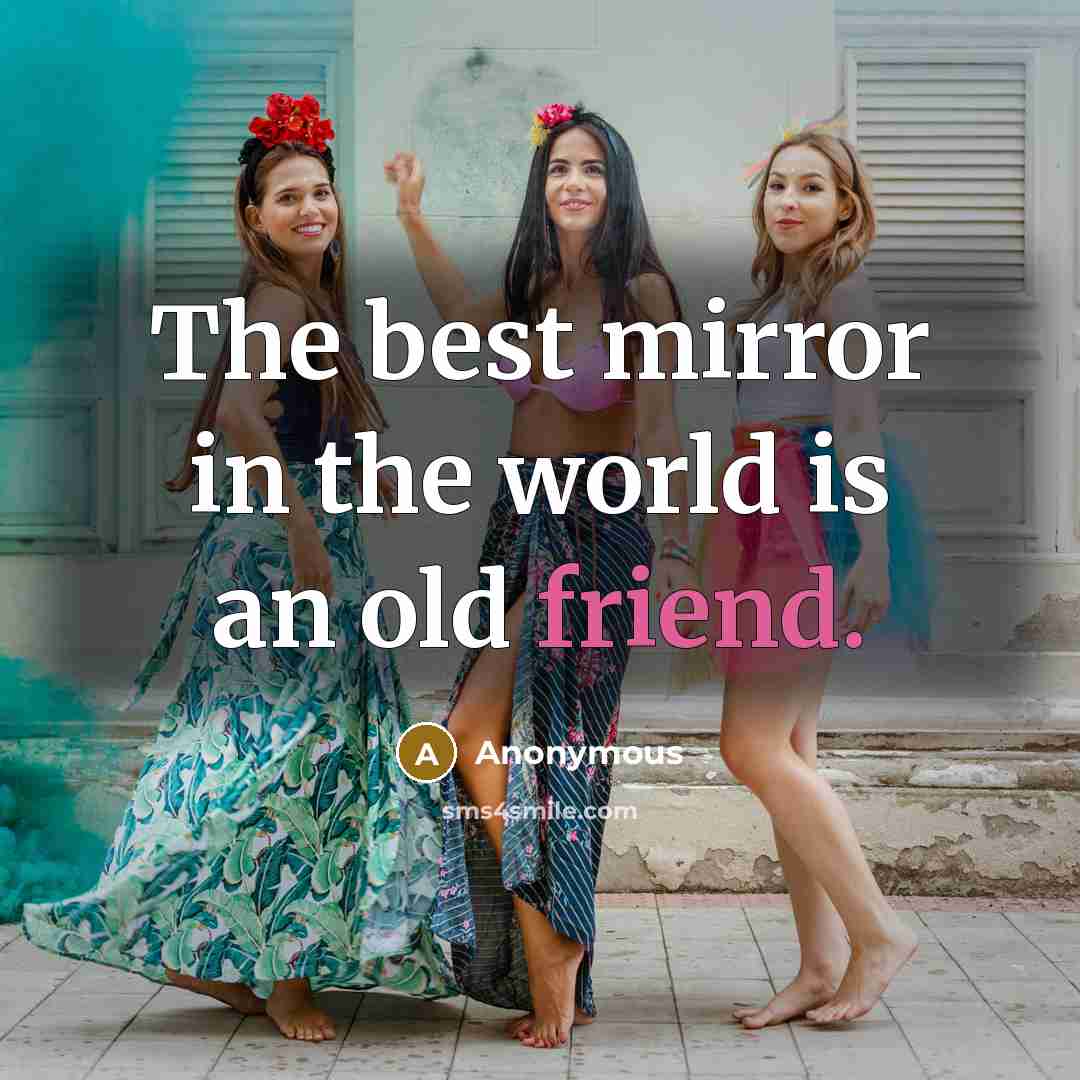 “The best mirror in the world is an old friend.” quote by Anonymous