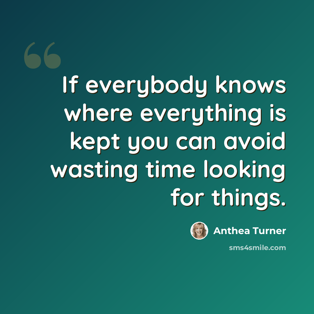 “If everybody knows where everything is kept you can avoid wasting time looking for things.” quote by Anthea Turner