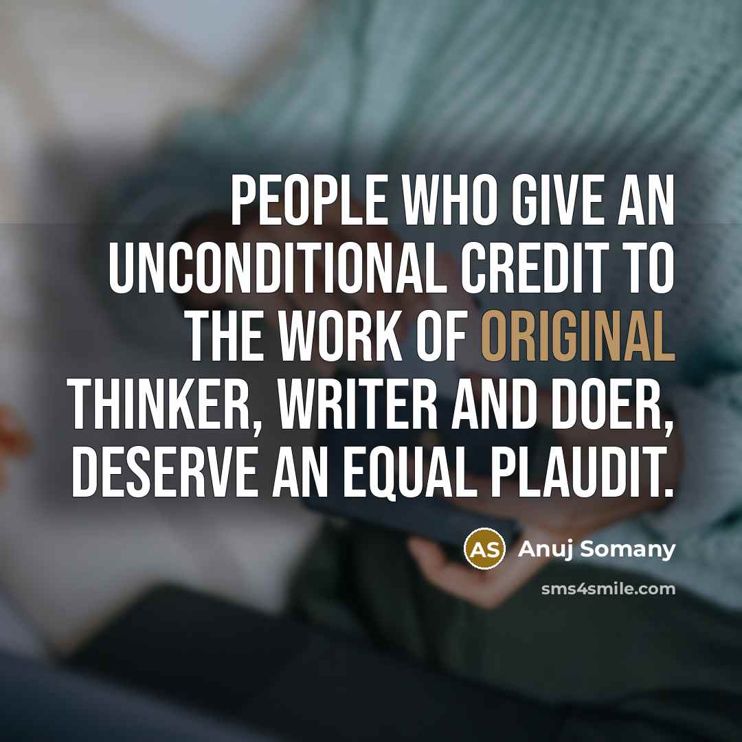 “People who give an unconditional credit to the work of original thinker, writer and doer, deserve an equal plaudit.” quote by Anuj Somany