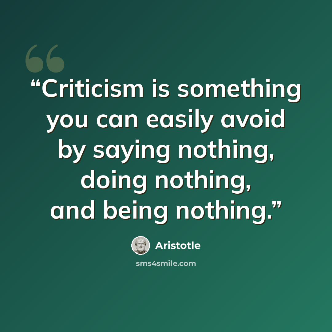 “Criticism is something you can easily avoid by saying nothing, doing nothing, and being nothing.” quote by Aristotle