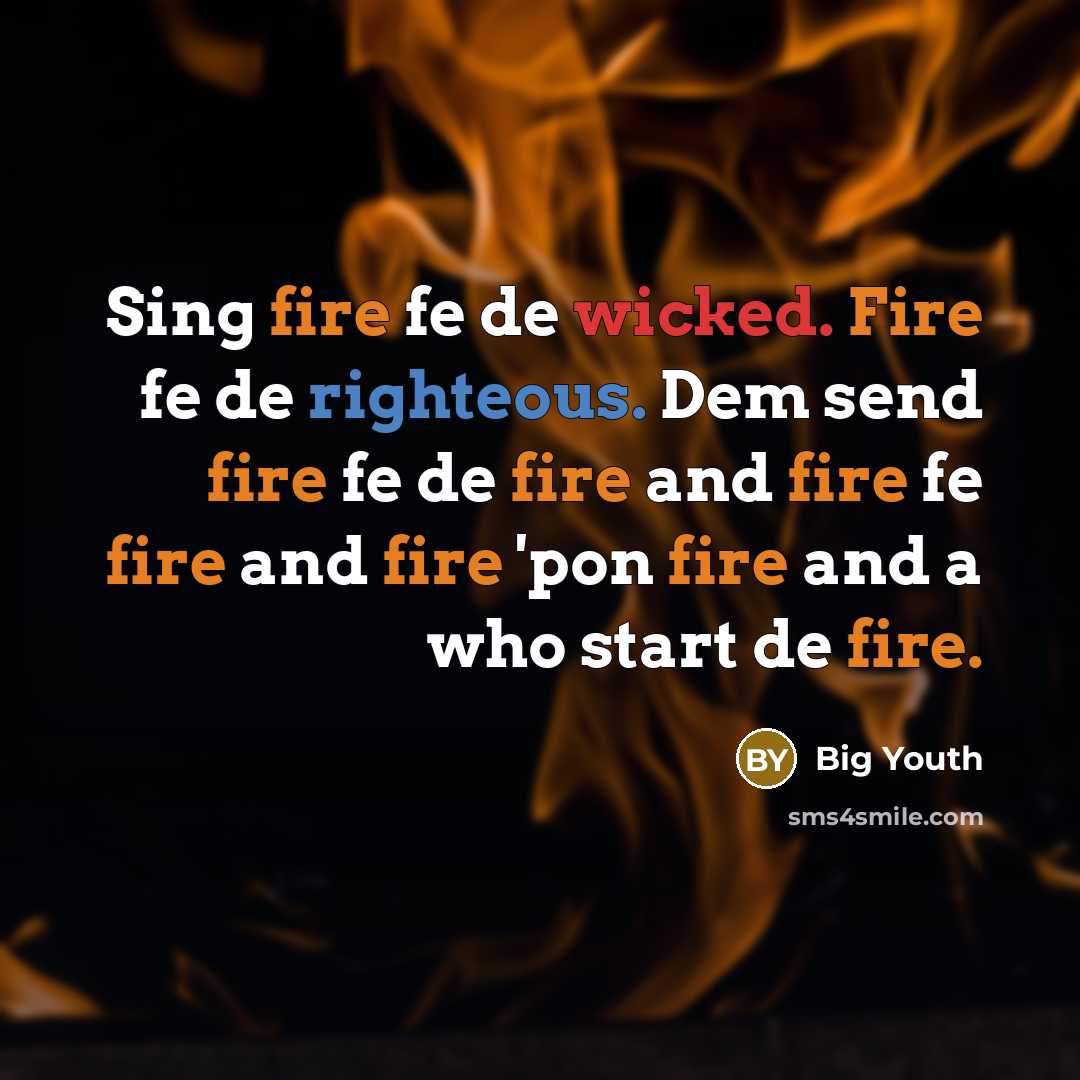 “Sing fire fe de wicked. Fire fe de righteous. Dem send fire fe de fire and fire fe fire and fire 'pon fire and a who start de fire.” quote by Big Youth