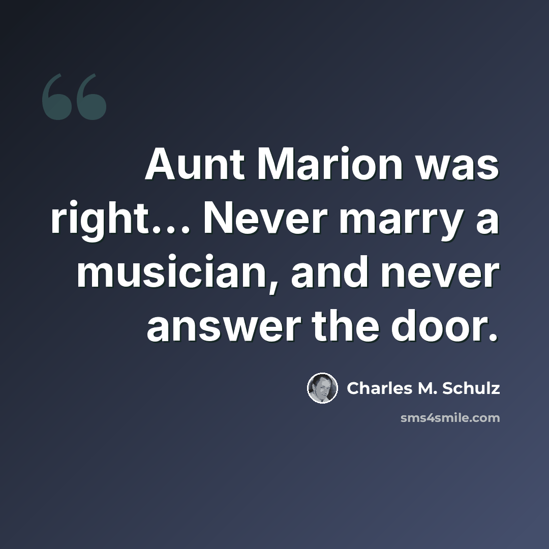 “Aunt Marion was right... Never marry a musician, and never answer the door.” quote by Charles M. Schulz