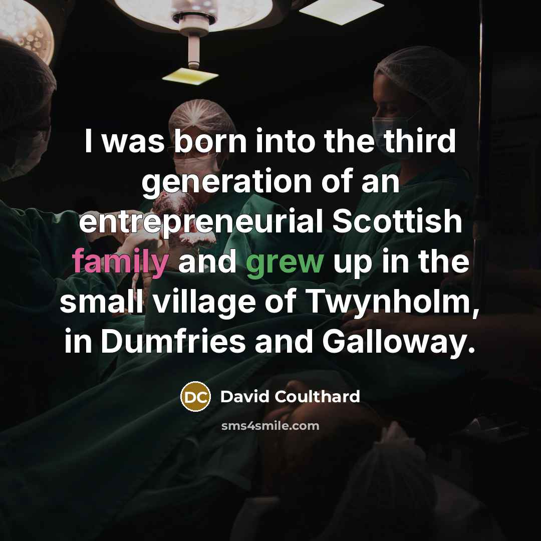 “I was born into the third generation of an entrepreneurial Scottish family and grew up in the small village of Twynholm, in Dumfries and Galloway.” quote by David Coulthard