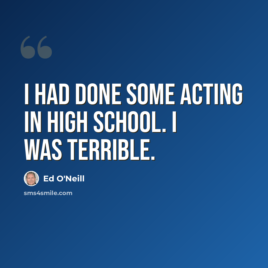 “I had done some acting in high school. I was terrible.” quote by Ed O'Neill