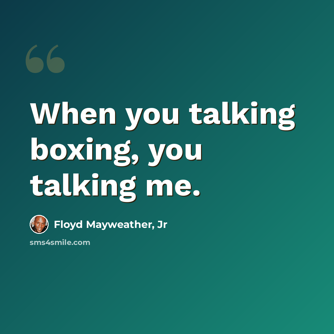“When you talking boxing, you talking me.” quote by Floyd Mayweather, Jr
