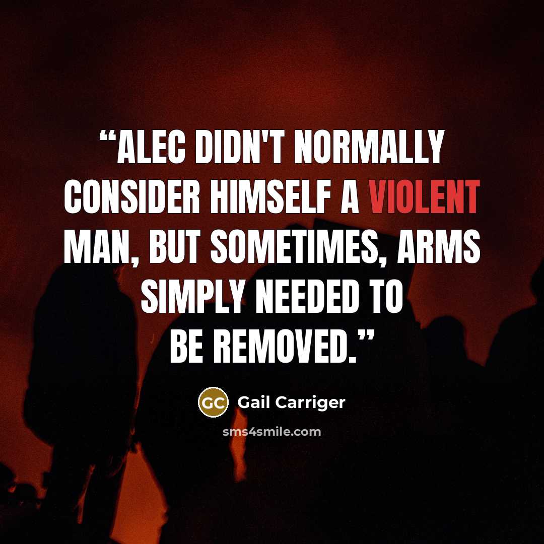 “Alec didn't normally consider himself a violent man, but sometimes, arms simply needed to be removed.” quote by Gail Carriger