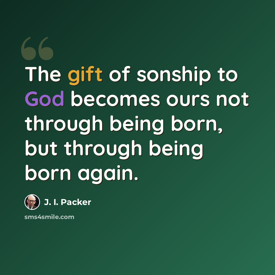 “The gift of sonship to God becomes ours not through being born, but through being born again.” quote by J. I. Packer