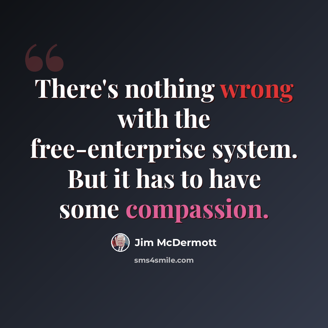 “There's nothing wrong with the free-enterprise system. But it has to have some compassion.” quote by Jim McDermott