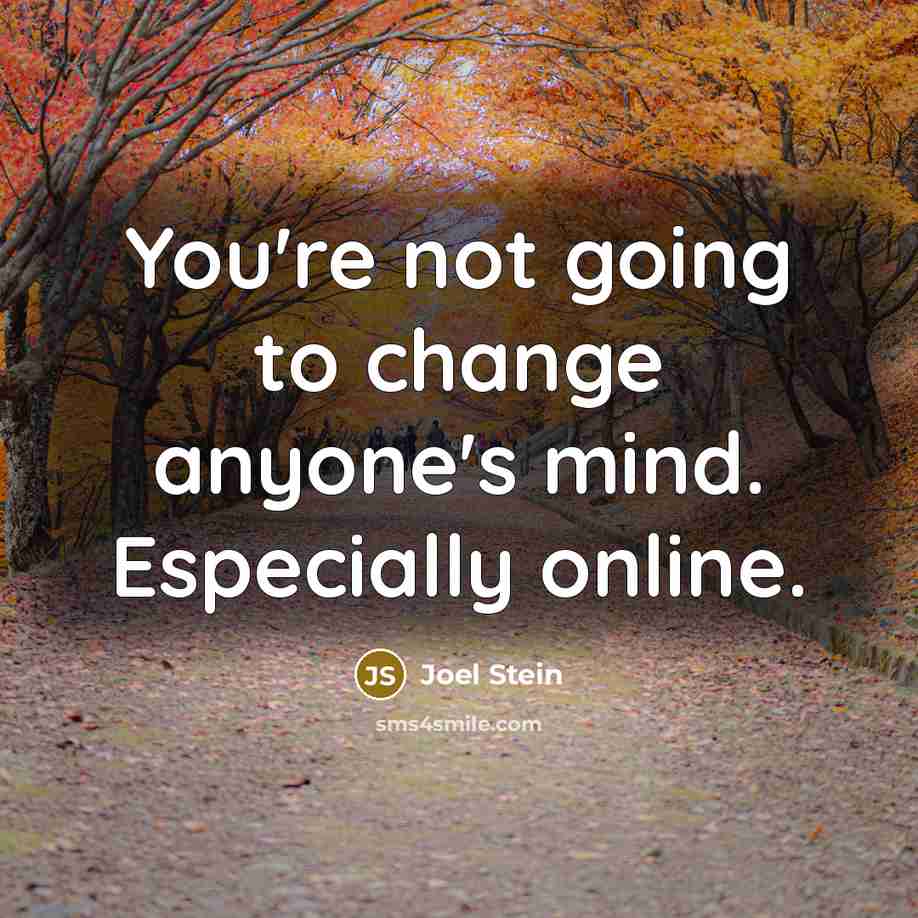 “You're not going to change anyone's mind. Especially online.” quote by Joel Stein
