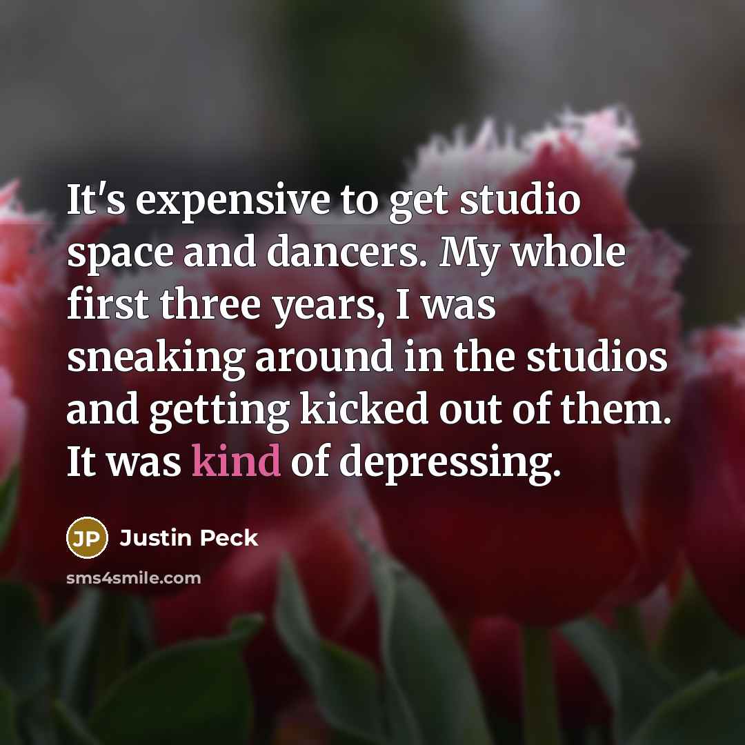 “It's expensive to get studio space and dancers. My whole first three years, I was sneaking around in the studios and getting kicked out of them. It was kind of depressing.” quote by Justin Peck