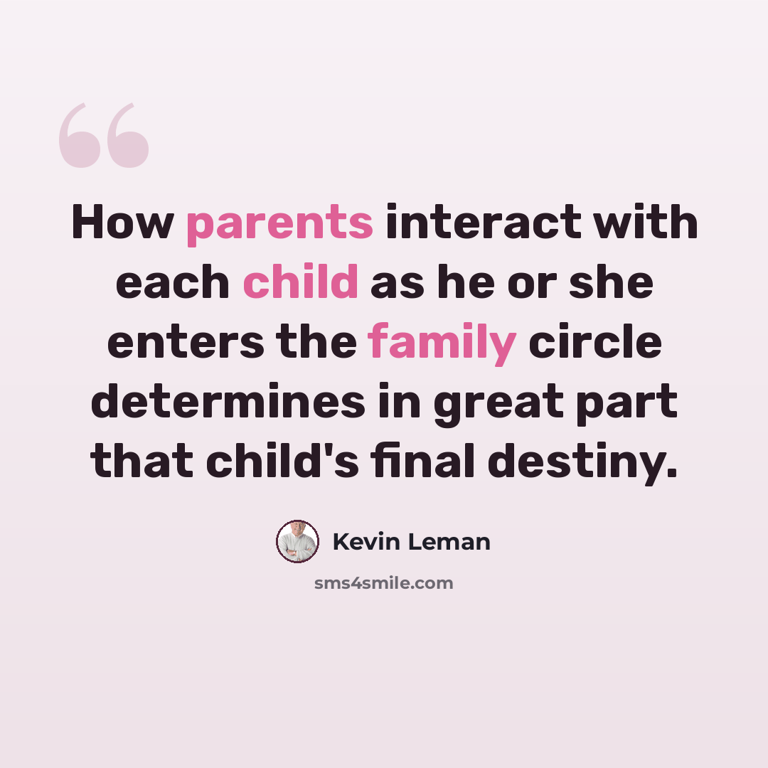 “How parents interact with each child as he or she enters the family circle determines in great part that child's final destiny.” quote by Kevin Leman