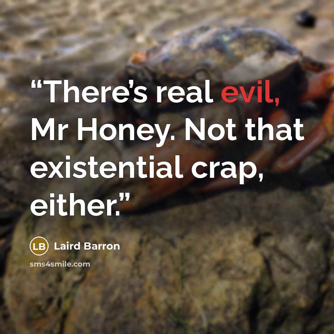 “There’s real evil, Mr Honey. Not that existential crap, either.” quote by Laird Barron