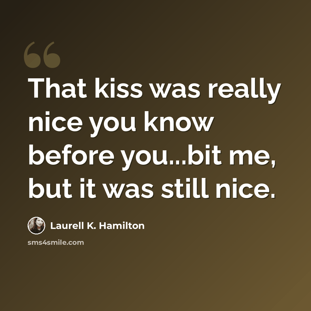 “That kiss was really nice you know before you...bit me, but it was still nice.” quote by Laurell K. Hamilton