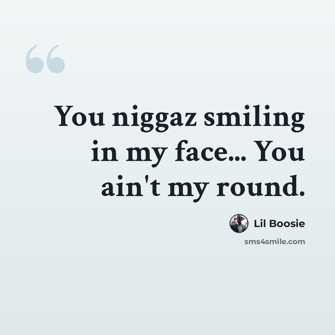 “You niggaz smiling in my face... You ain't my round.” quote by Lil Boosie