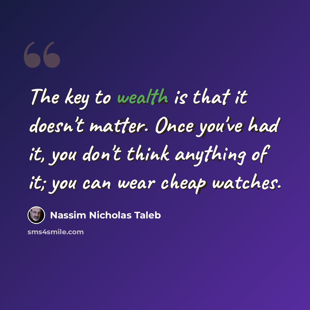 “The key to wealth is that it doesn't matter. Once you've had it, you don't think anything of it; you can wear cheap watches.” quote by Nassim Nicholas Taleb