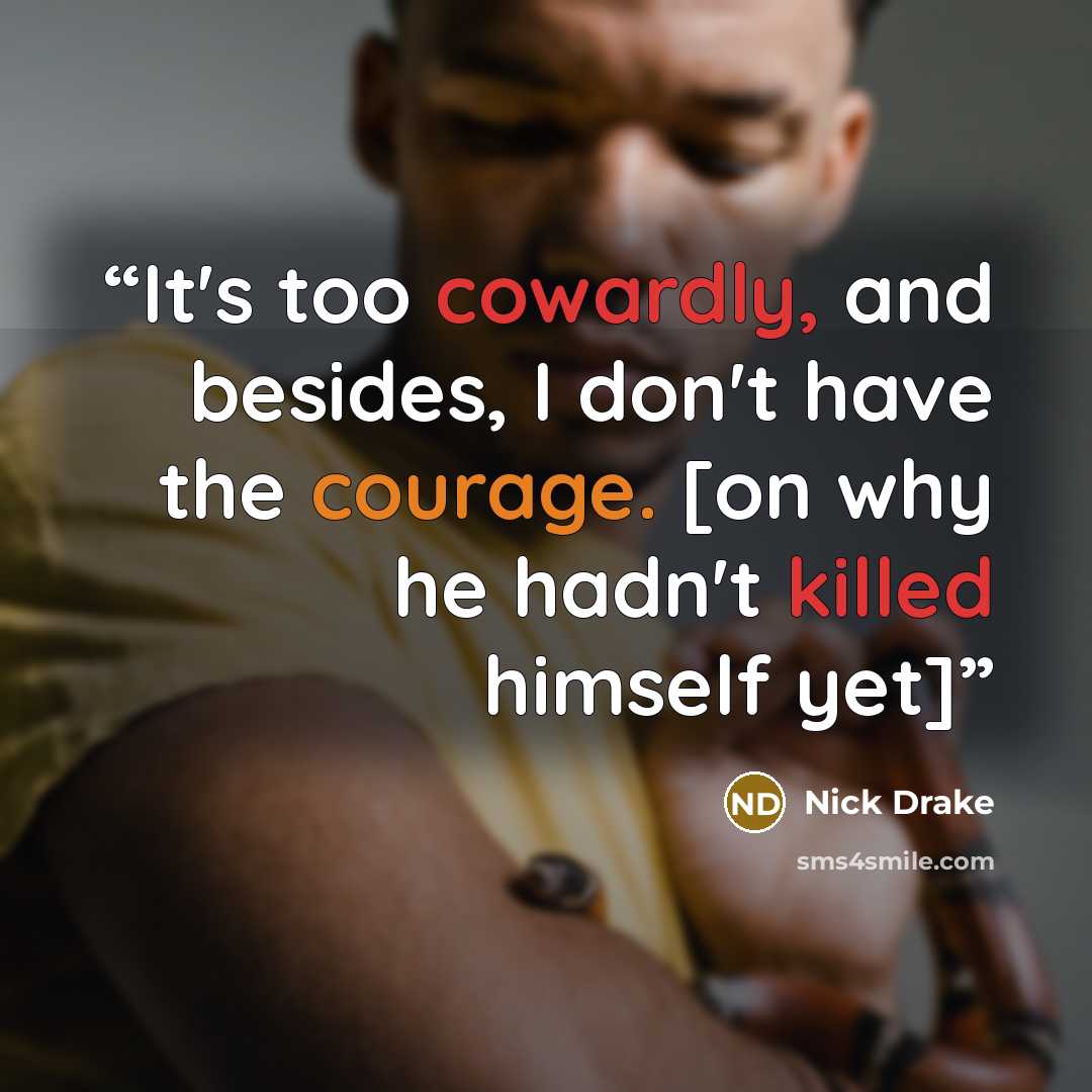 “It's too cowardly, and besides, I don't have the courage. [on why he hadn't killed himself yet]” quote by Nick Drake
