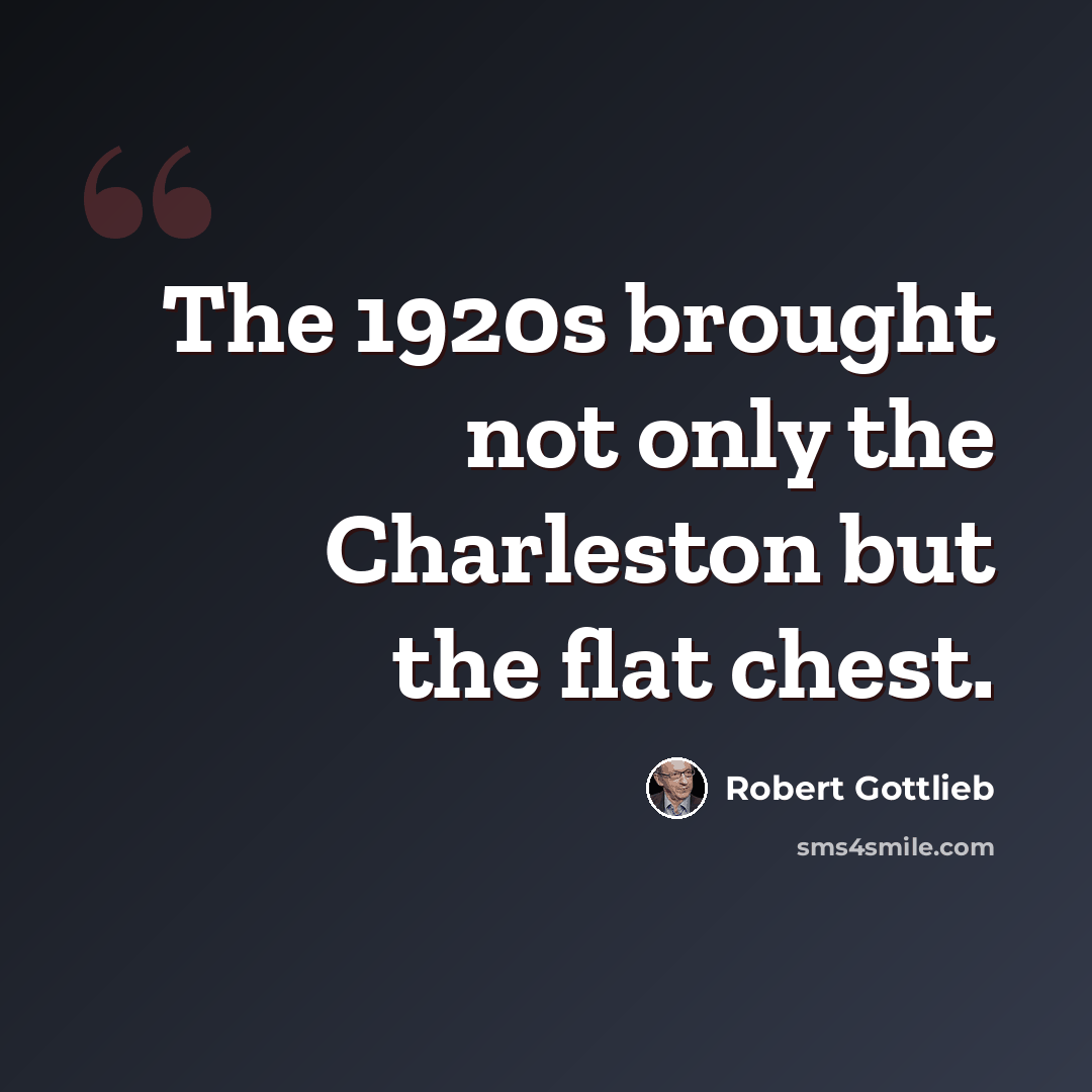 “The 1920s brought not only the Charleston but the flat chest.” quote by Robert Gottlieb