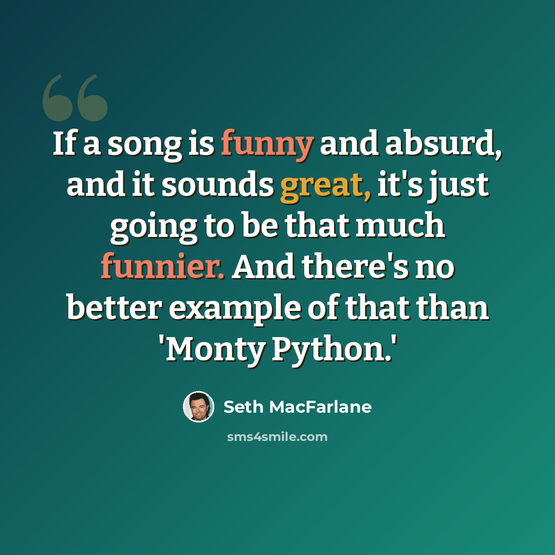 “If a song is funny and absurd, and it sounds great, it's just going to be that much funnier. And there's no better example of that than 'Monty Python.'” quote by Seth MacFarlane