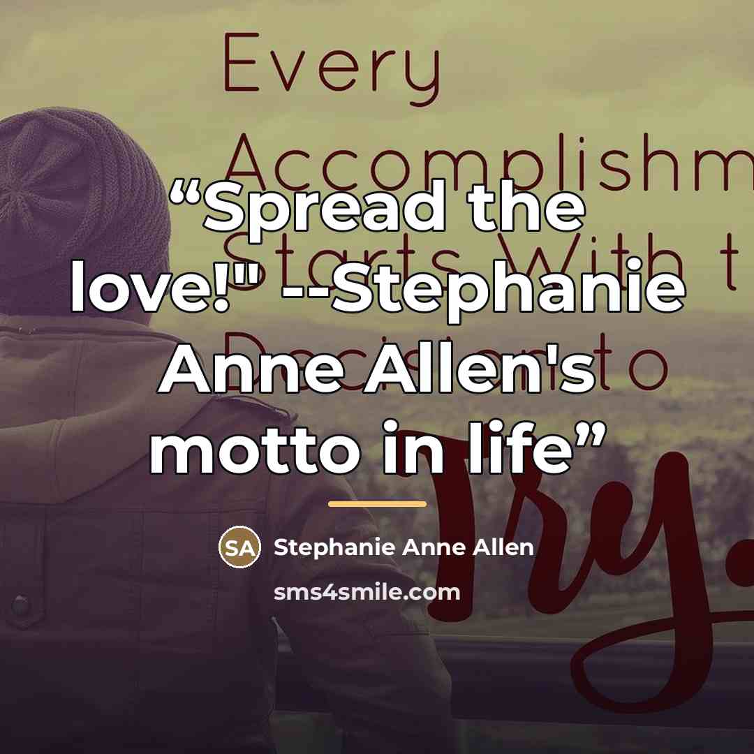 “Spread the love!" --Stephanie Anne Allen's motto in life” quote by Stephanie Anne Allen