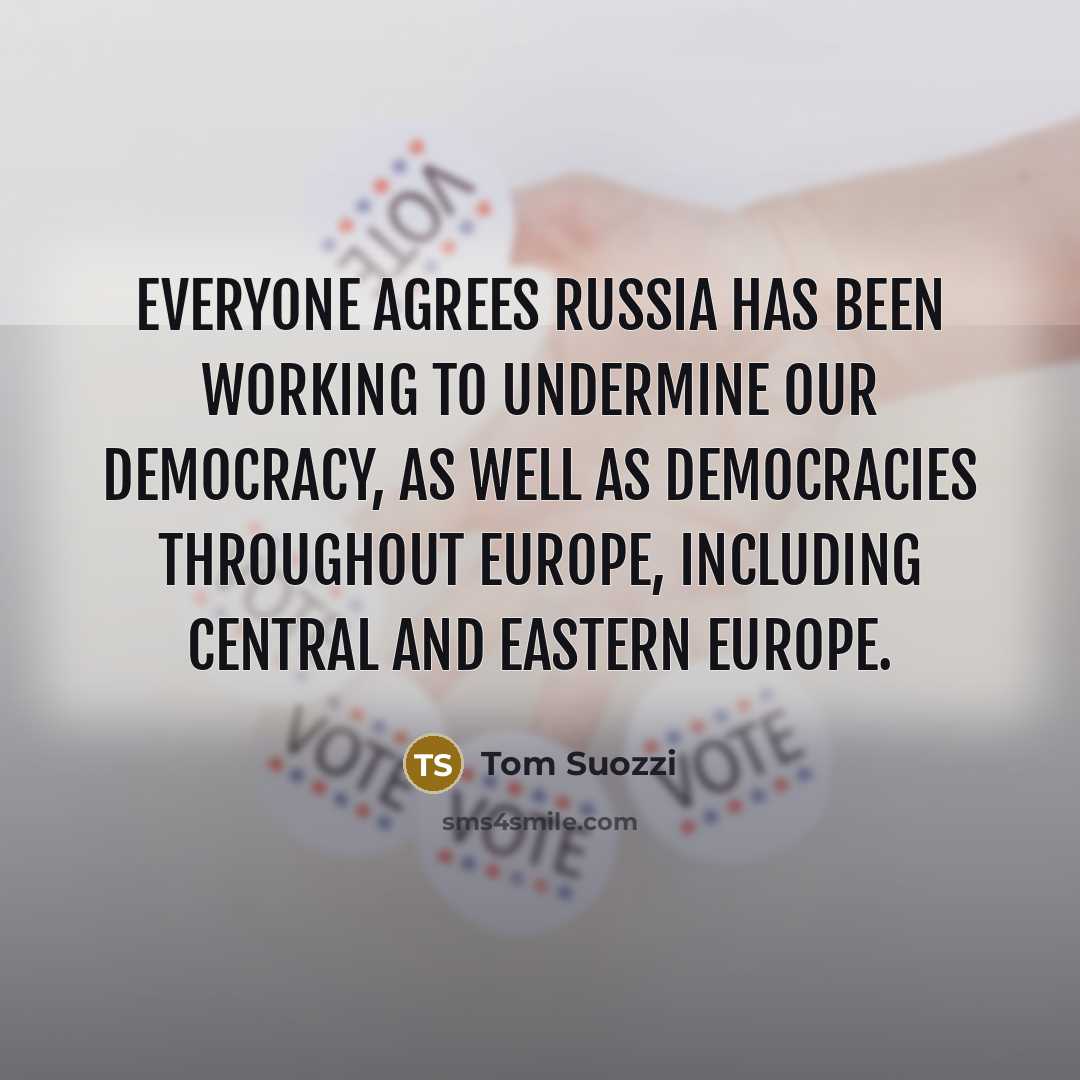 “Everyone agrees Russia has been working to undermine our democracy, as well as democracies throughout Europe, including Central and Eastern Europe.” quote by Tom Suozzi