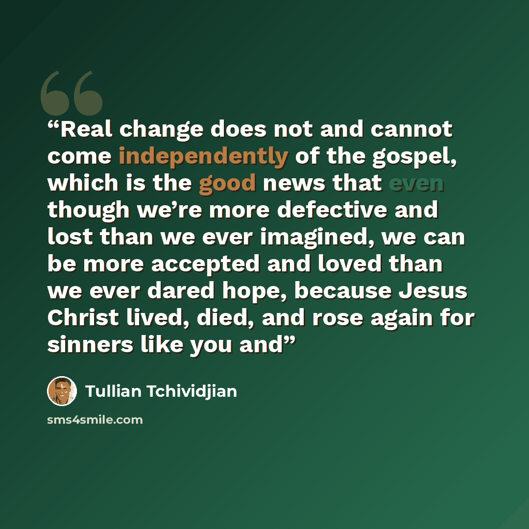“Real change does not and cannot come independently of the gospel, which is the good news that even though we’re more defective and lost than we ever imagined, we can be more accepted and loved than we ever dared hope, because Jesus Christ lived, died, and rose again for sinners like you and” quote by Tullian Tchividjian