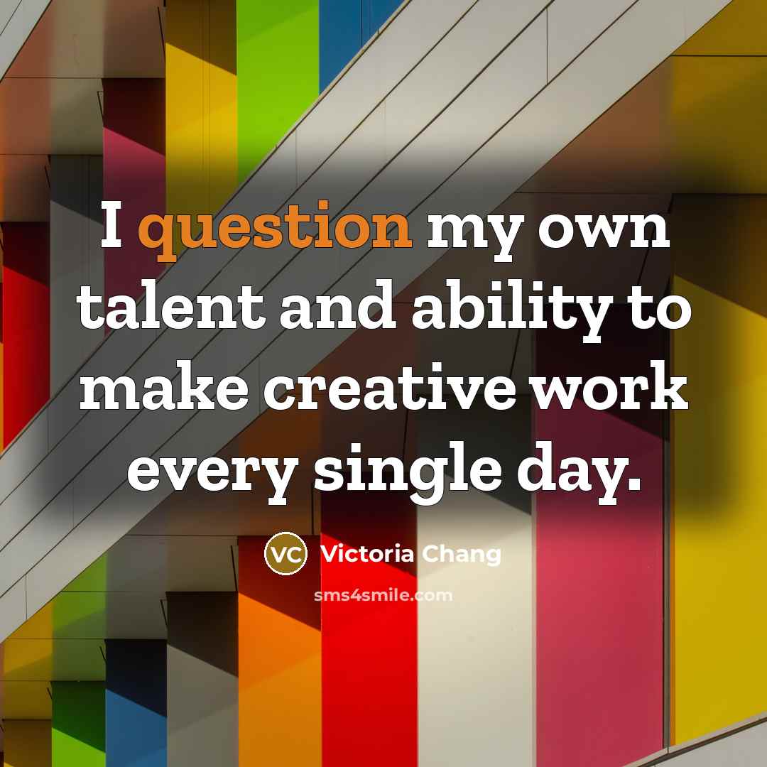 “I question my own talent and ability to make creative work every single day.” quote by Victoria Chang