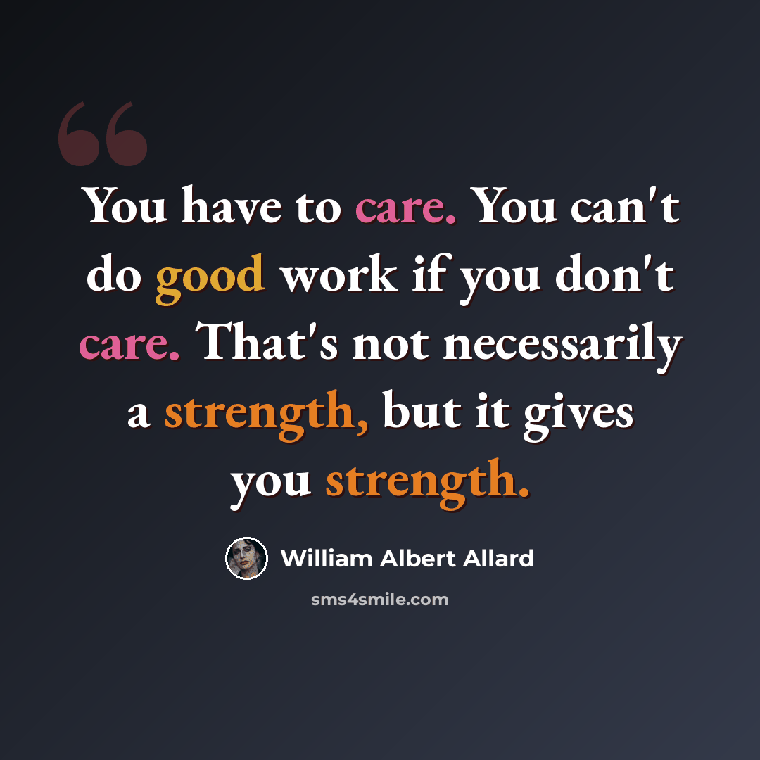 “You have to care. You can't do good work if you don't care. That's not necessarily a strength, but it gives you strength.” quote by William Albert Allard