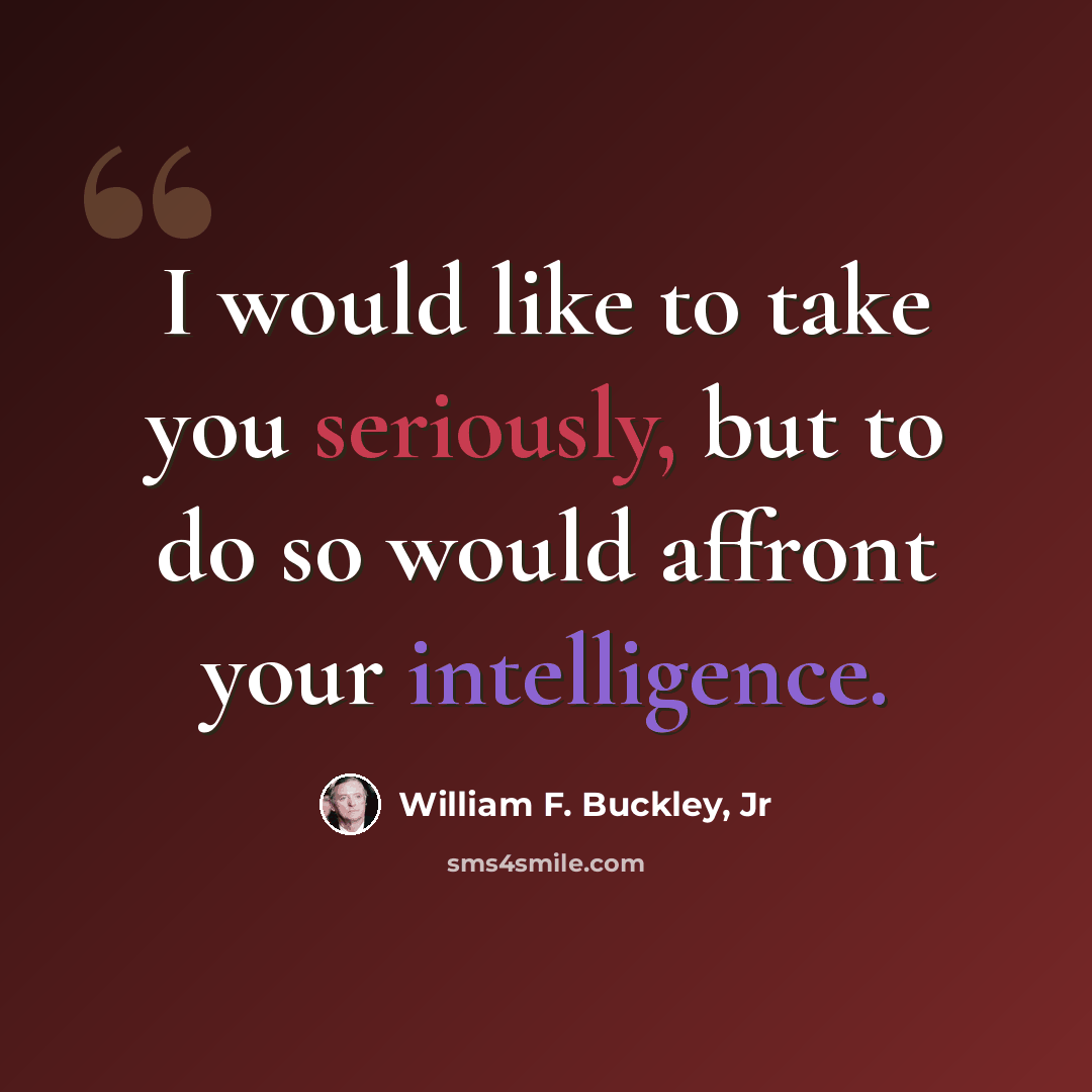 “I would like to take you seriously, but to do so would affront your intelligence.” quote by William F. Buckley, Jr