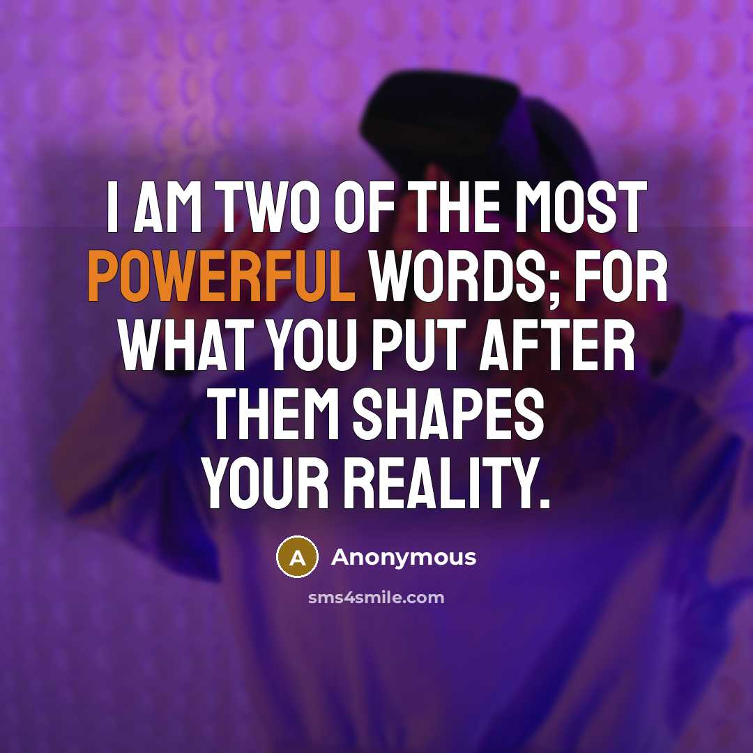 “I am two of the most powerful words; for what you put after them shapes your reality.” quote by Anonymous
