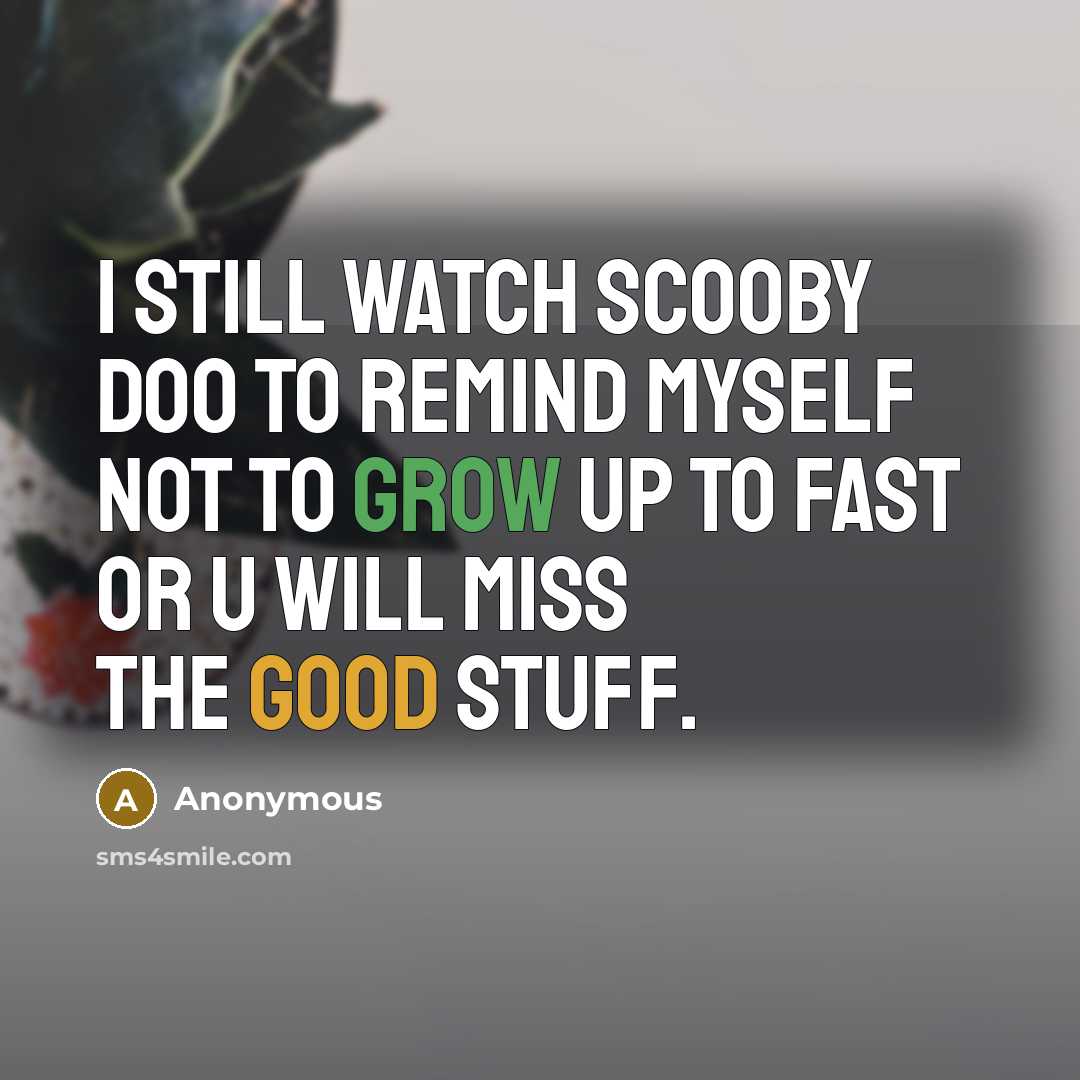 “I still watch Scooby Doo to remind myself not to grow up to fast or u will miss the good stuff.” quote by Anonymous