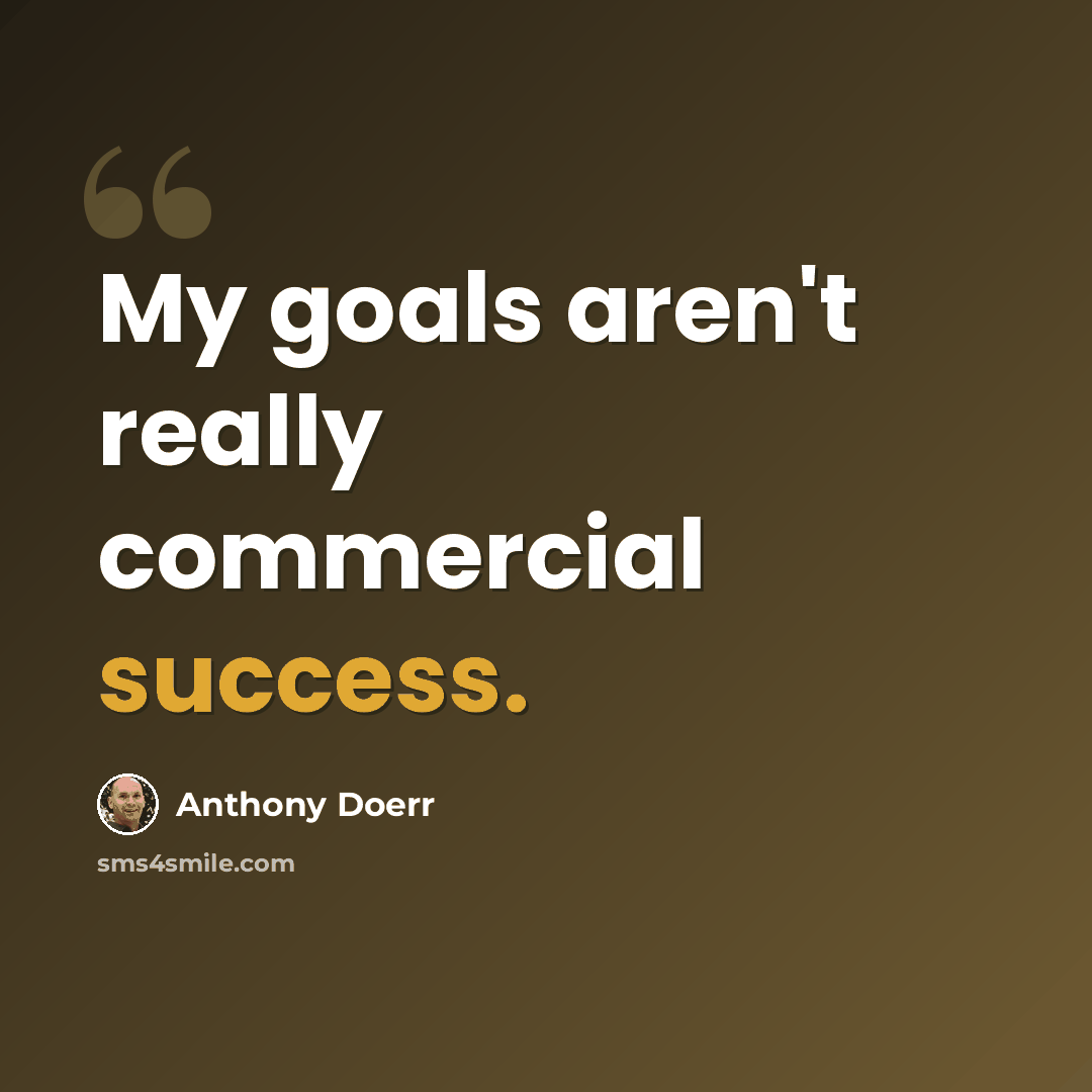 “My goals aren't really commercial success.” quote by Anthony Doerr