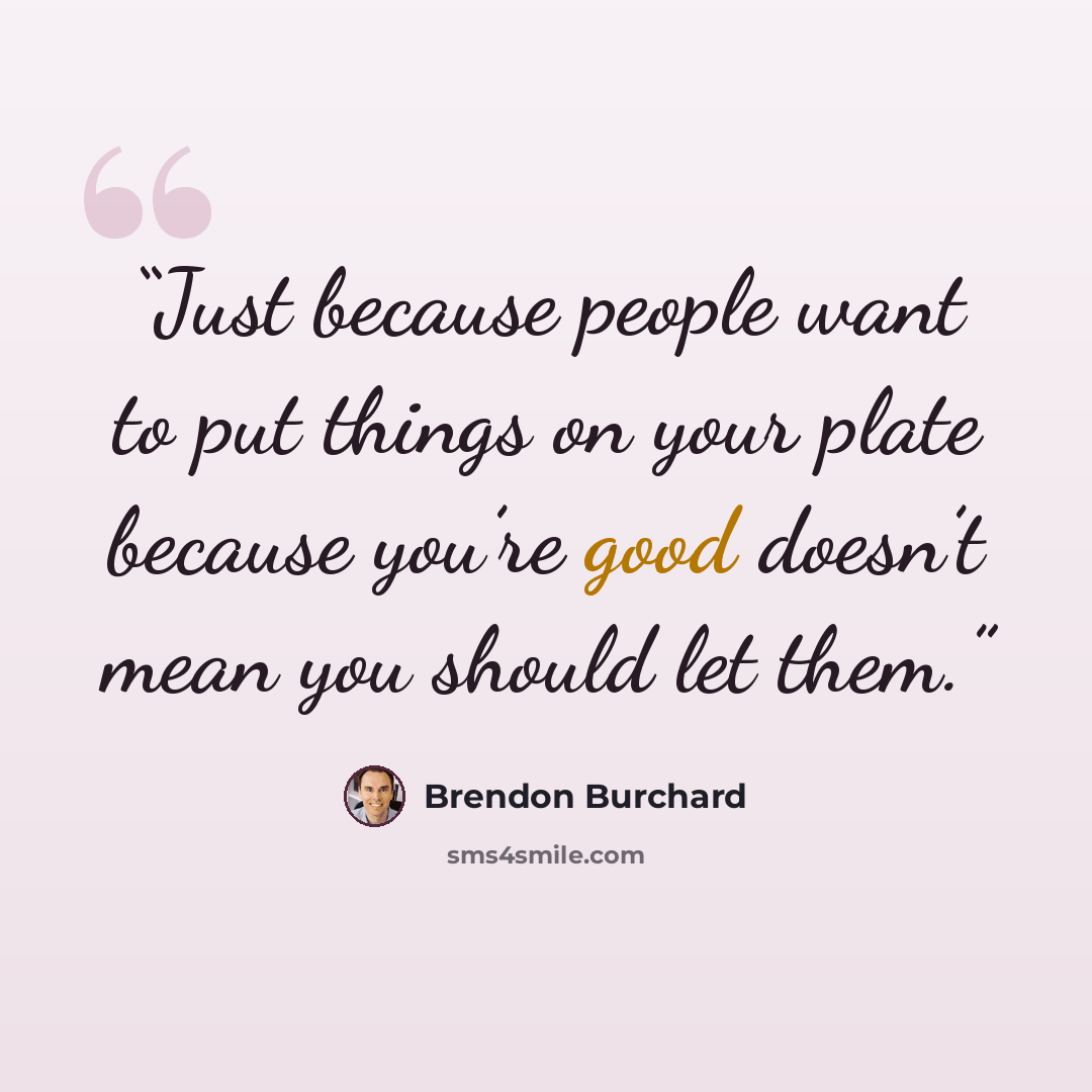 “Just because people want to put things on your plate because you’re good doesn’t mean you should let them.” quote by Brendon Burchard