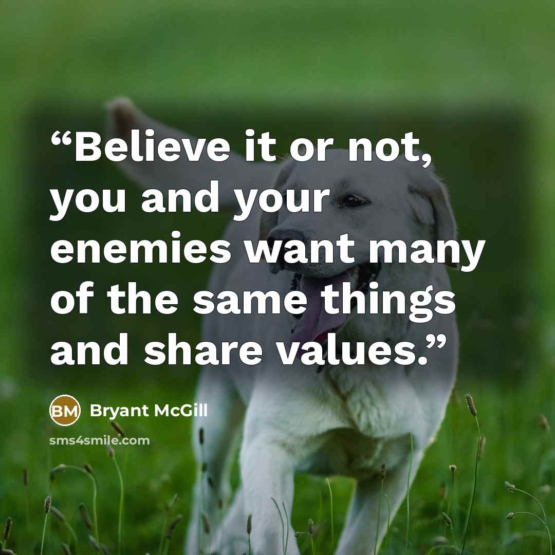 “Believe it or not, you and your enemies want many of the same things and share values.” quote by Bryant McGill