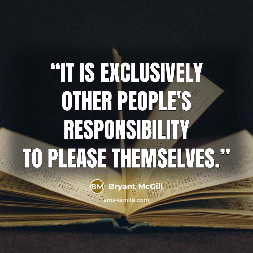 “It is exclusively other people's responsibility to please themselves.” quote by Bryant McGill