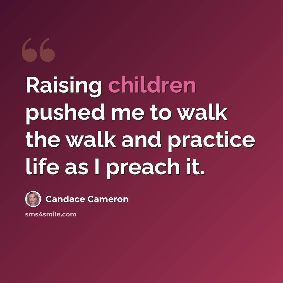 “Raising children pushed me to walk the walk and practice life as I preach it.” quote by Candace Cameron