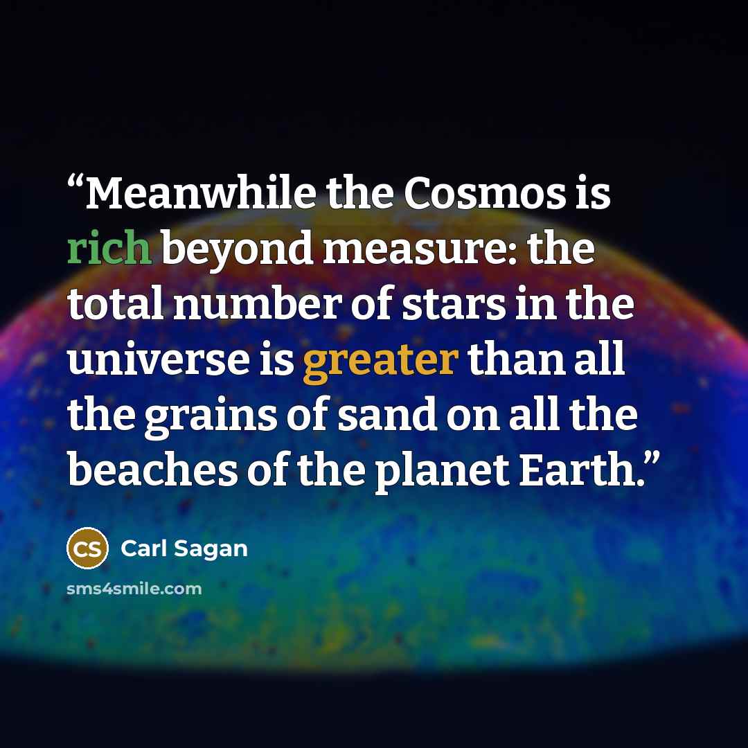 “Meanwhile the Cosmos is rich beyond measure: the total number of stars in the universe is greater than all the grains of sand on all the beaches of the planet Earth.” quote by Carl Sagan