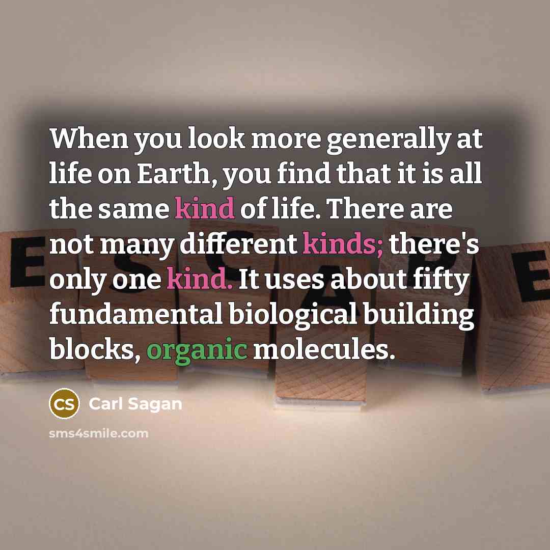 “When you look more generally at life on Earth, you find that it is all the same kind of life. There are not many different kinds; there's only one kind. It uses about fifty fundamental biological building blocks, organic molecules.” quote by Carl Sagan