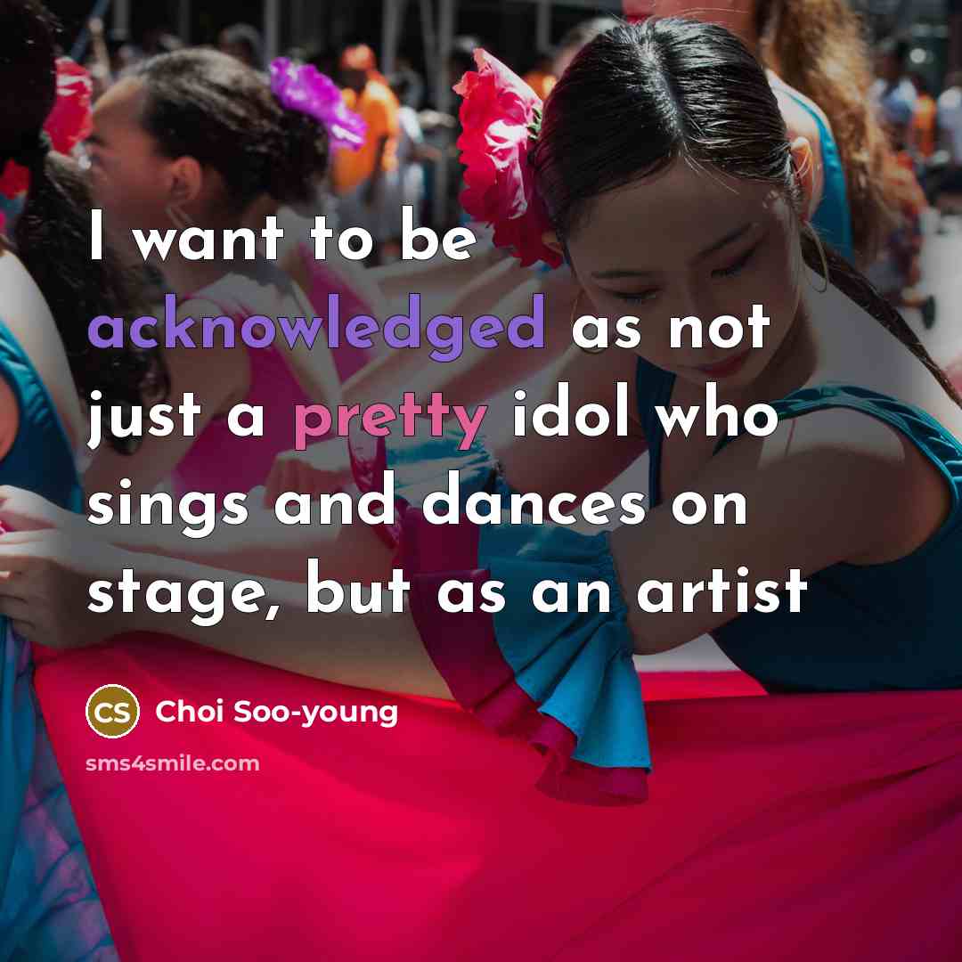 “I want to be acknowledged as not just a pretty idol who sings and dances on stage, but as an artist” quote by Choi Soo-young