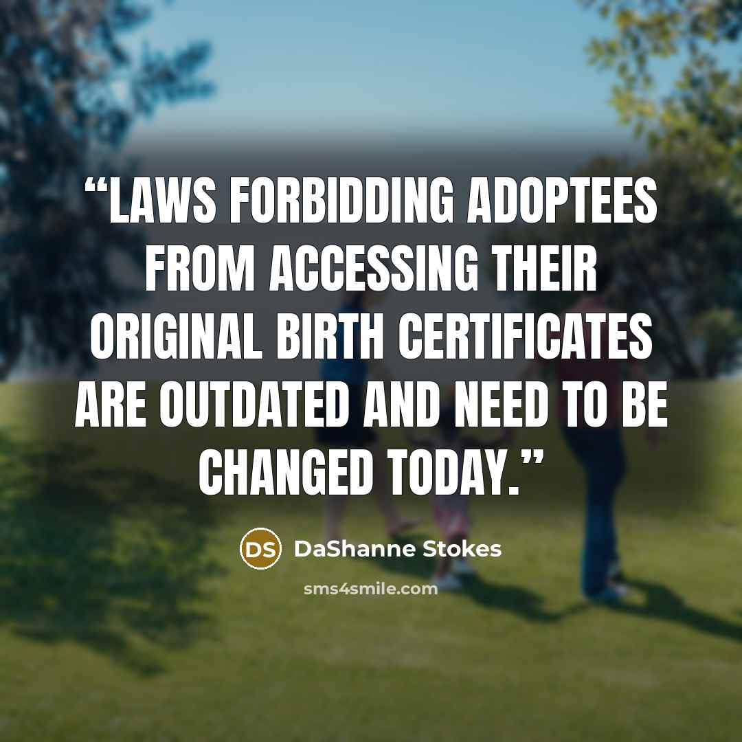 “Laws forbidding adoptees from accessing their original birth certificates are outdated and need to be changed today.” quote by DaShanne Stokes