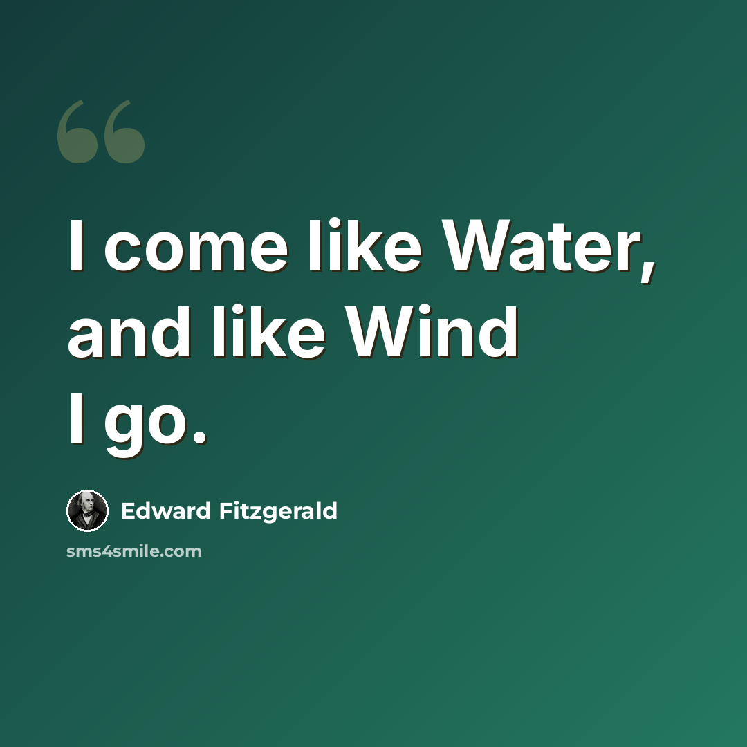 “I come like Water, and like Wind I go.” quote by Edward Fitzgerald