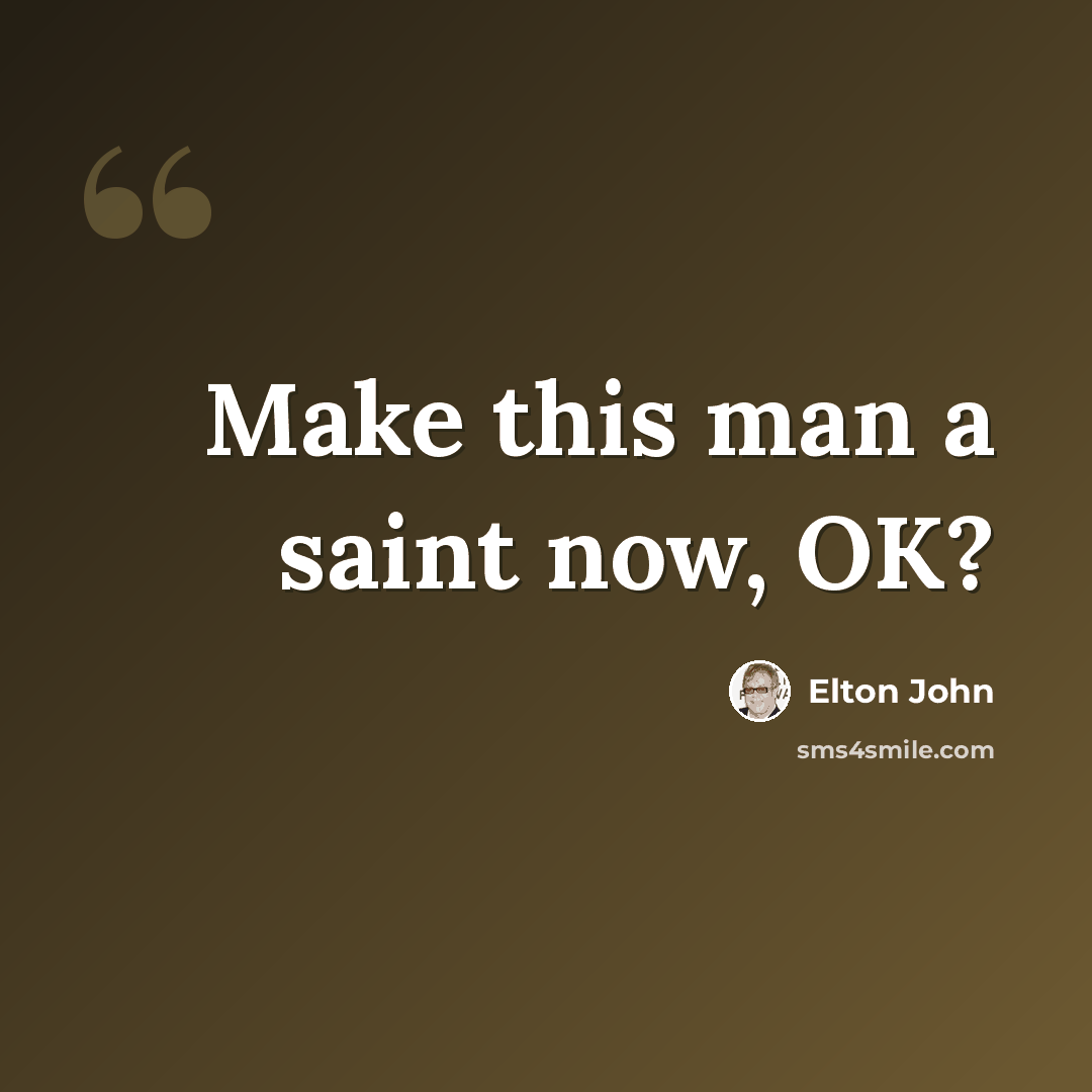 “Make this man a saint now, OK?” quote by Elton John