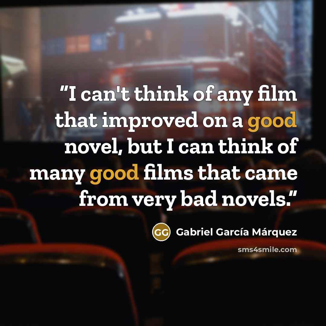 “I can't think of any film that improved on a good novel, but I can think of many good films that came from very bad novels.” quote by Gabriel Garcia Marquez