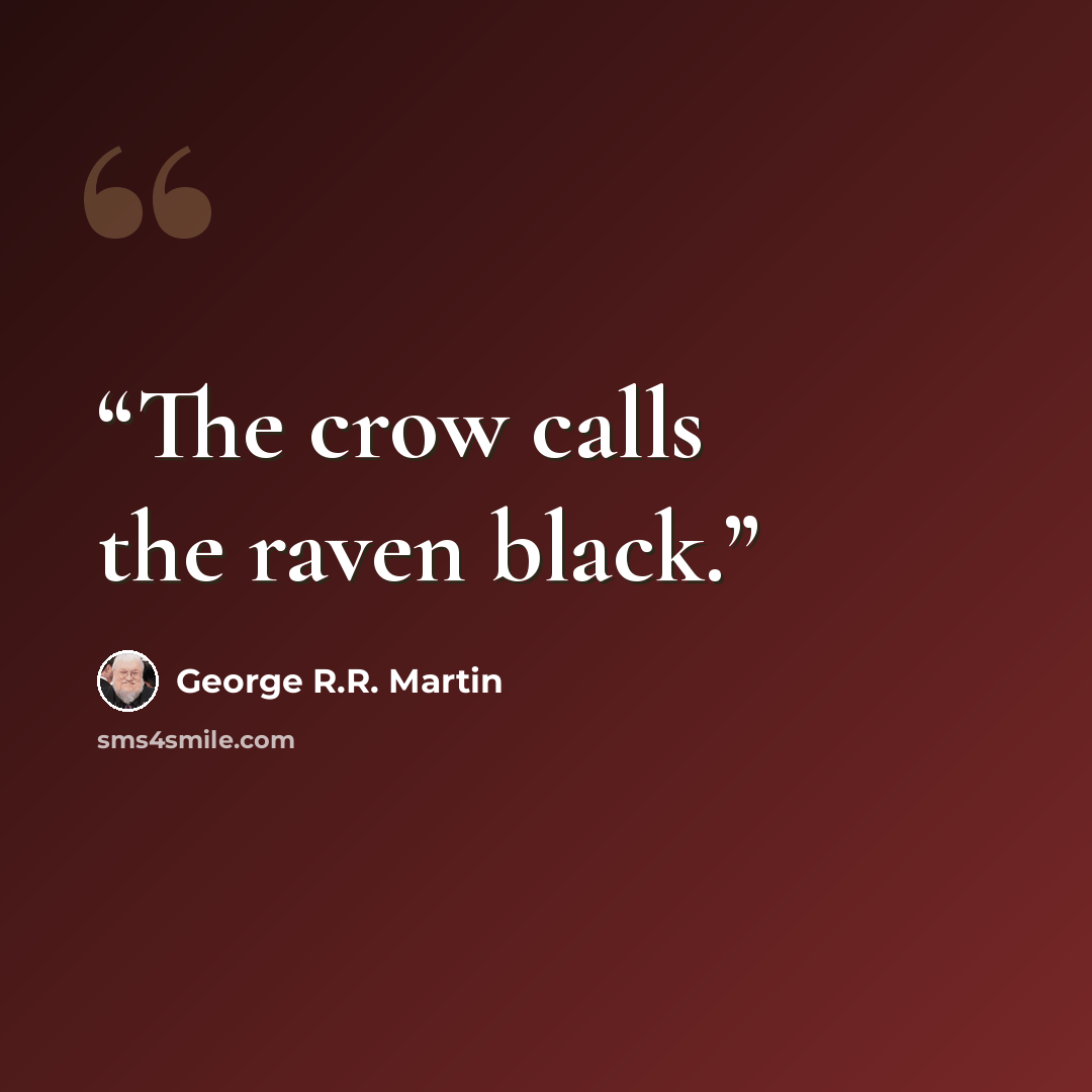 “The crow calls the raven black.” quote by George R.R. Martin