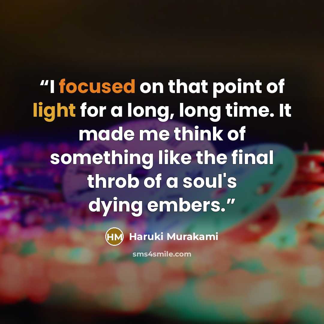 “I focused on that point of light for a long, long time. It made me think of something like the final throb of a soul's dying embers.” quote by Haruki Murakami