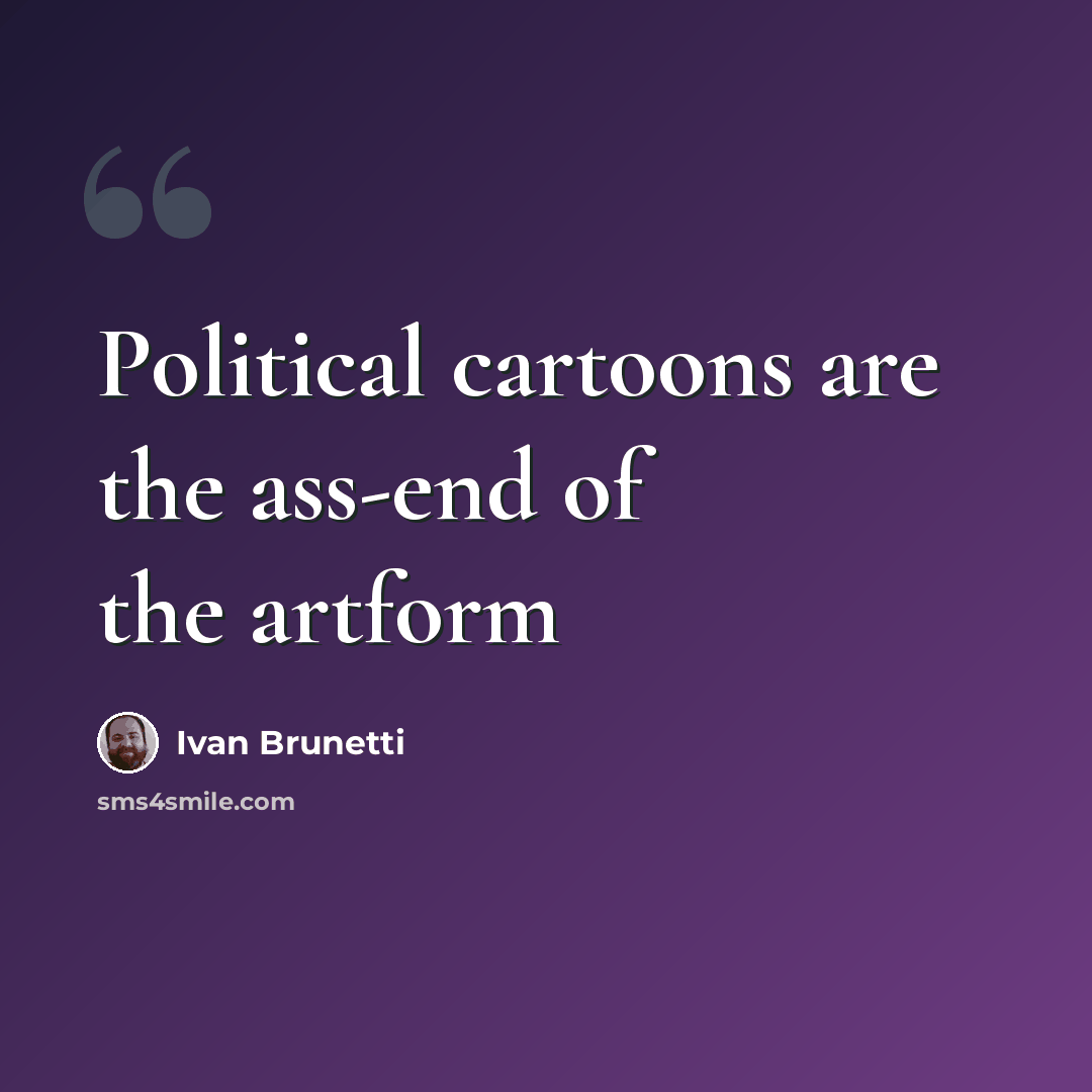 “Political cartoons are the ass-end of the artform” quote by Ivan Brunetti