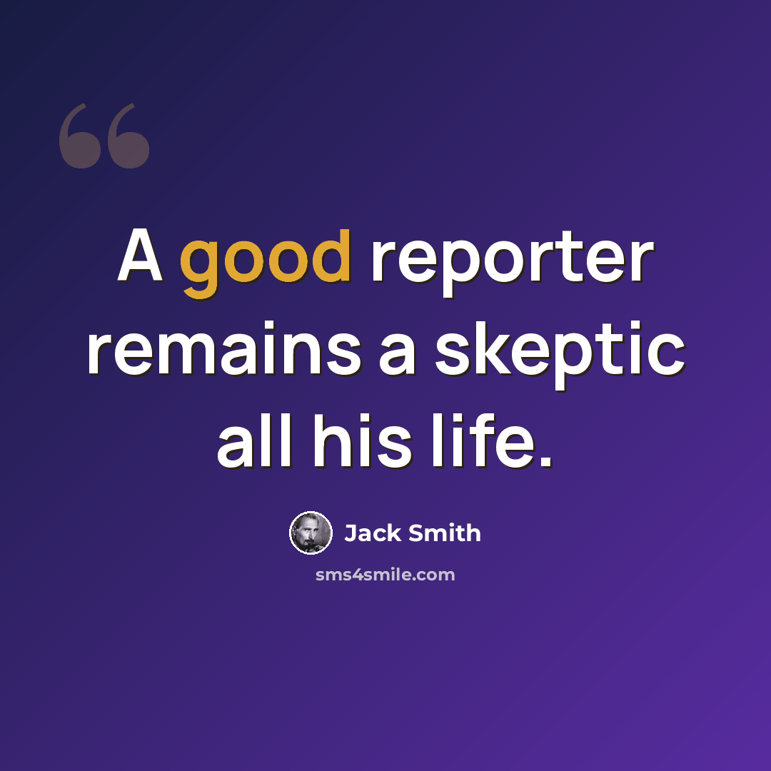 “A good reporter remains a skeptic all his life.” quote by Jack Smith