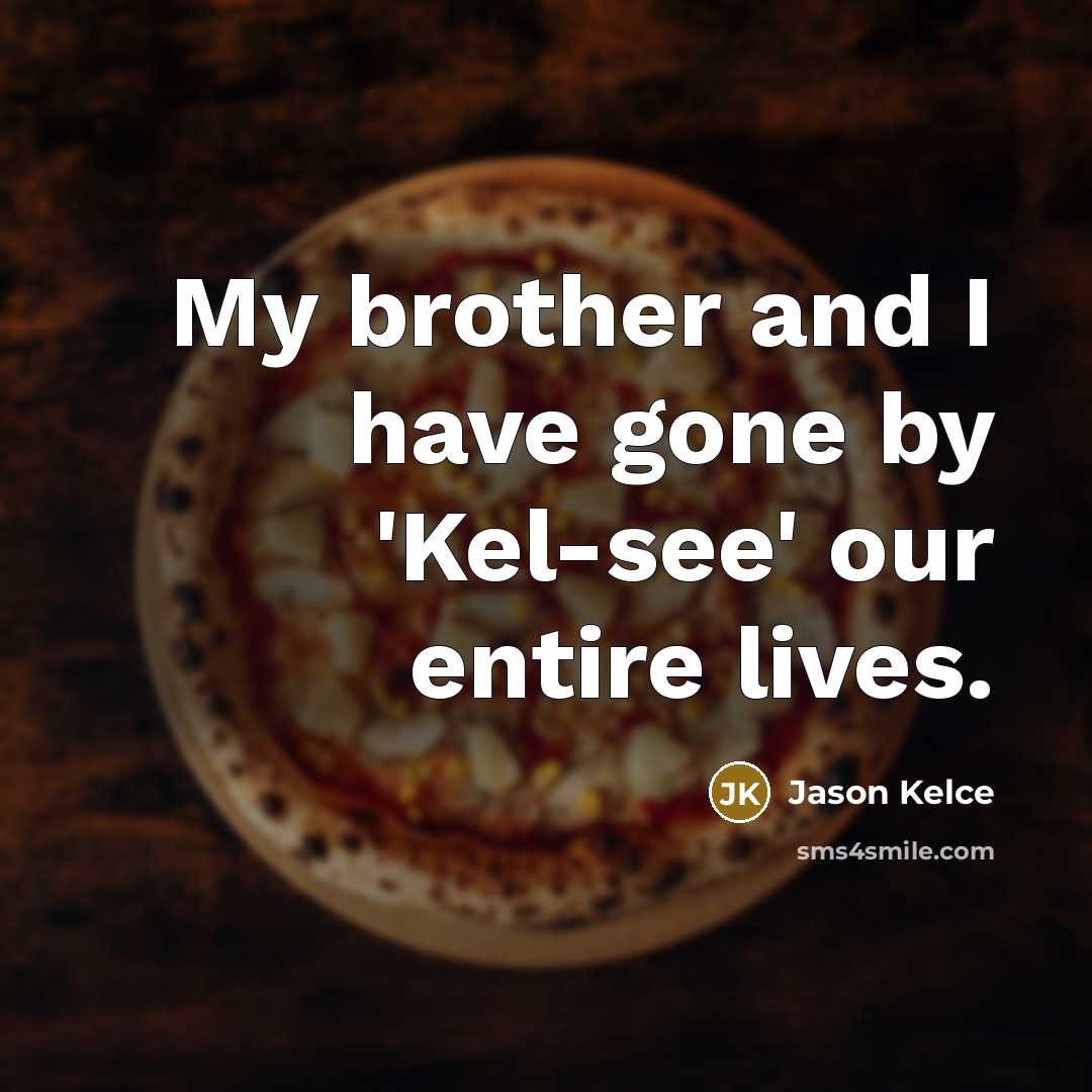 “My brother and I have gone by 'Kel-see' our entire lives.” quote by Jason Kelce