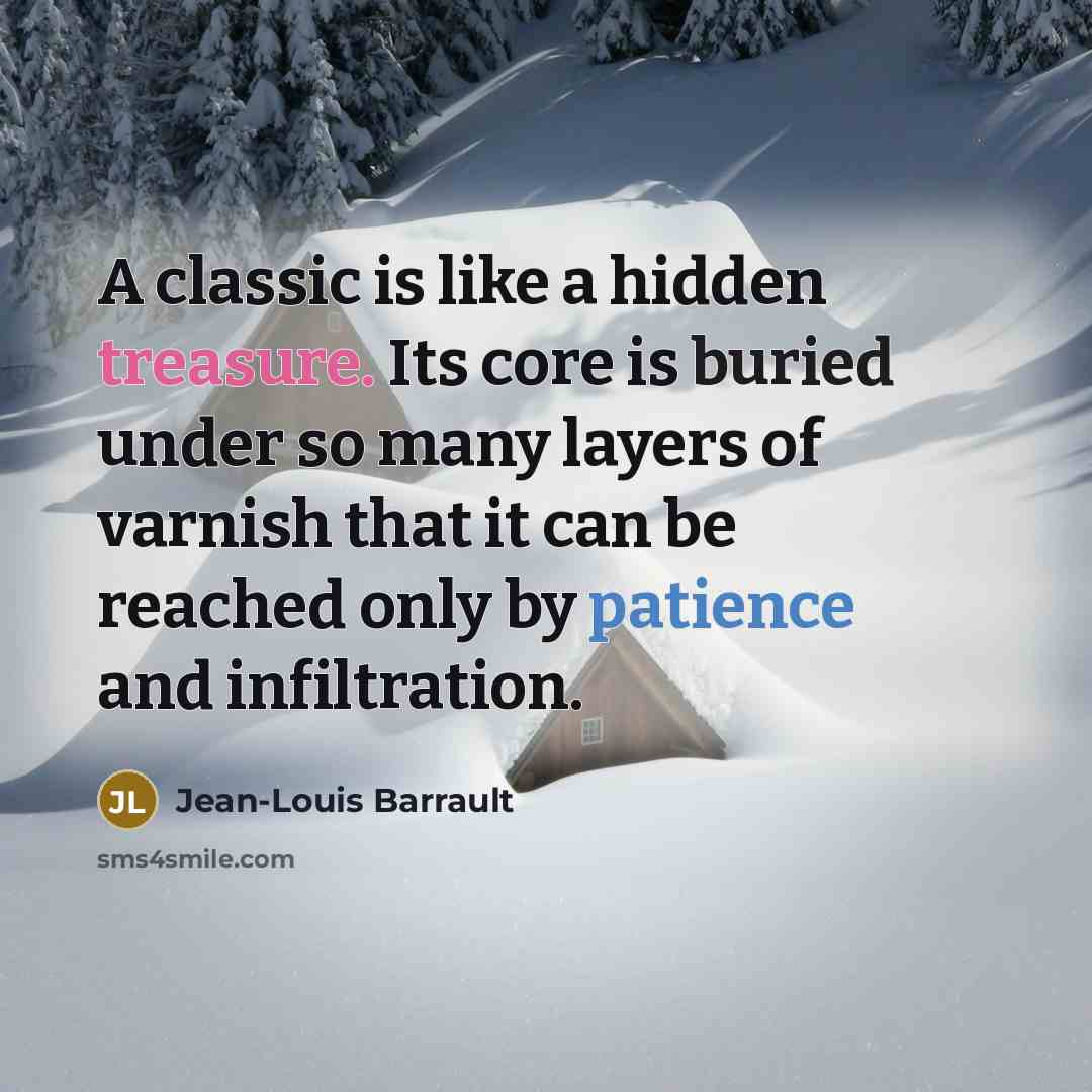 “A classic is like a hidden treasure. Its core is buried under so many layers of varnish that it can be reached only by patience and infiltration.” quote by Jean-Louis Barrault