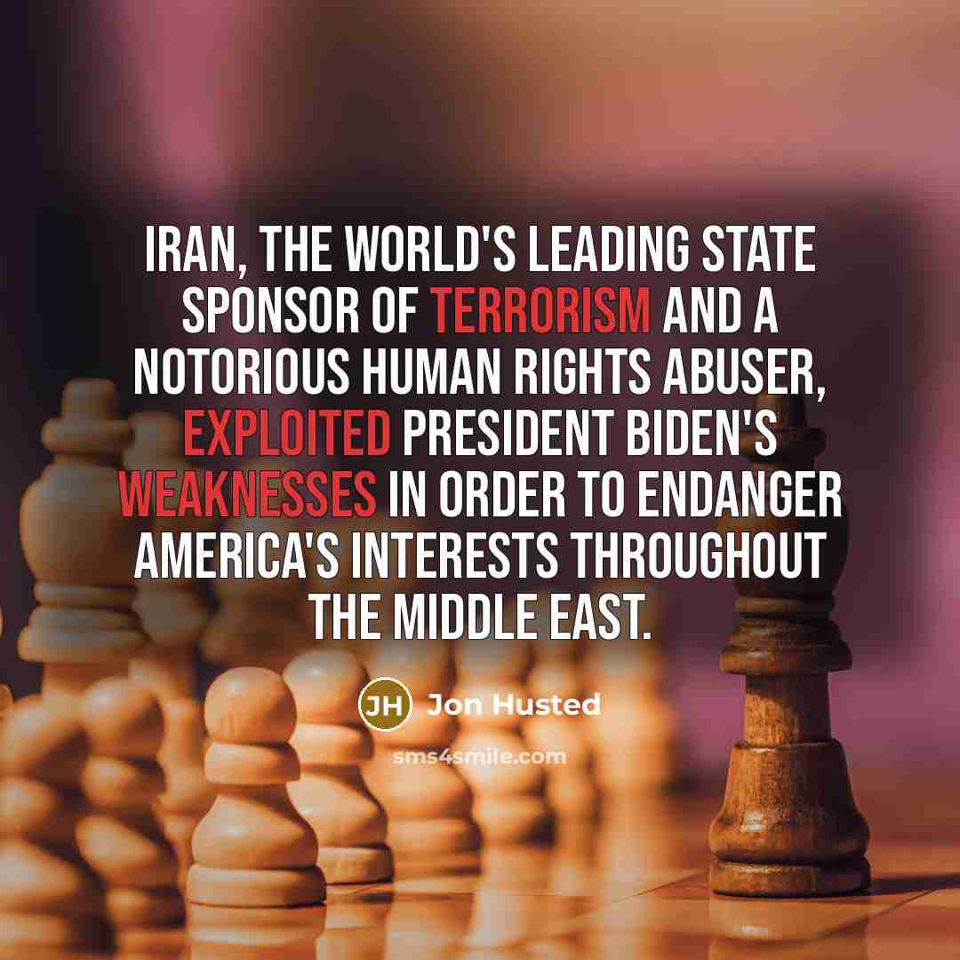 “Iran, the world's leading state sponsor of terrorism and a notorious human rights abuser, exploited President Biden's weaknesses in order to endanger America's interests throughout the Middle East.” quote by Jon Husted