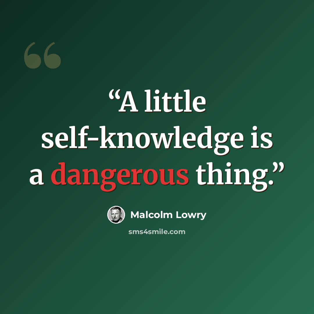 “A little self-knowledge is a dangerous thing.” quote by Malcolm Lowry